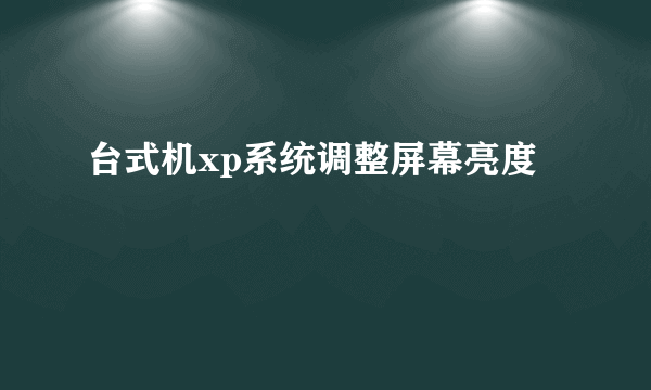 台式机xp系统调整屏幕亮度