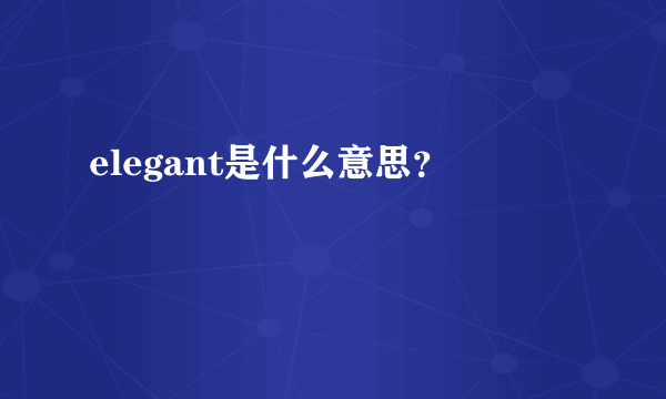 elegant是什么意思？