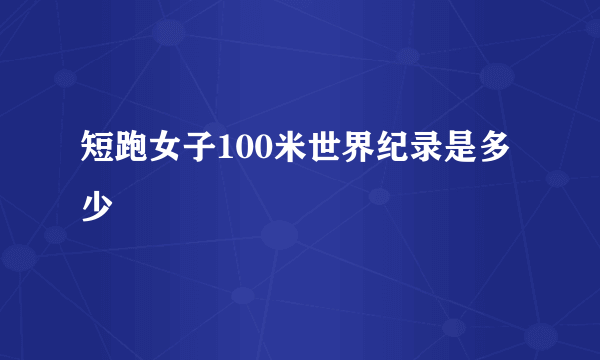 短跑女子100米世界纪录是多少