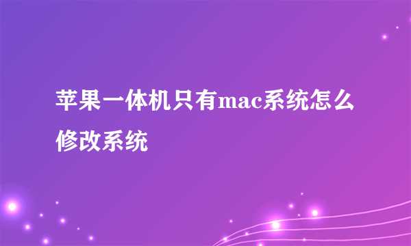 苹果一体机只有mac系统怎么修改系统