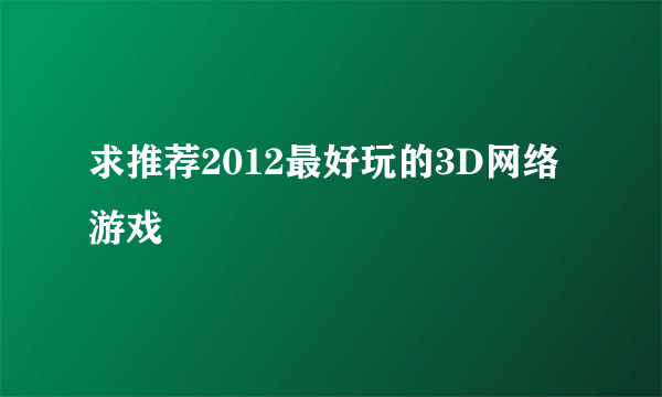求推荐2012最好玩的3D网络游戏