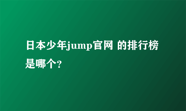 日本少年jump官网 的排行榜是哪个？
