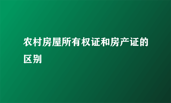 农村房屋所有权证和房产证的区别