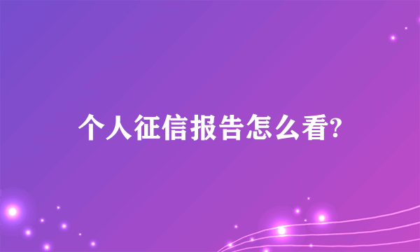 个人征信报告怎么看?