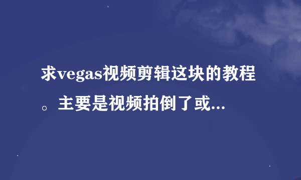 求vegas视频剪辑这块的教程。主要是视频拍倒了或横了怎么正过来，多个视频合并成一个。