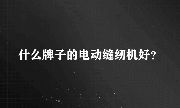 什么牌子的电动缝纫机好？