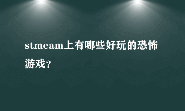 stmeam上有哪些好玩的恐怖游戏？
