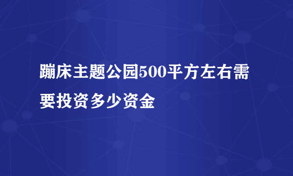 蹦床主题公园500平方左右需要投资多少资金