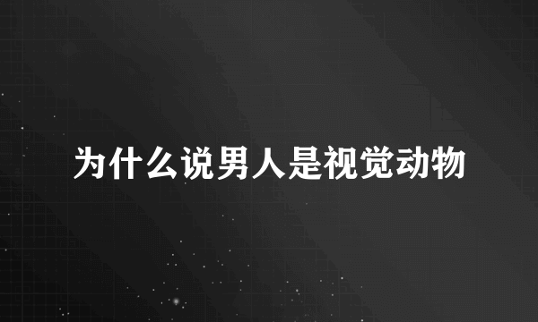 为什么说男人是视觉动物