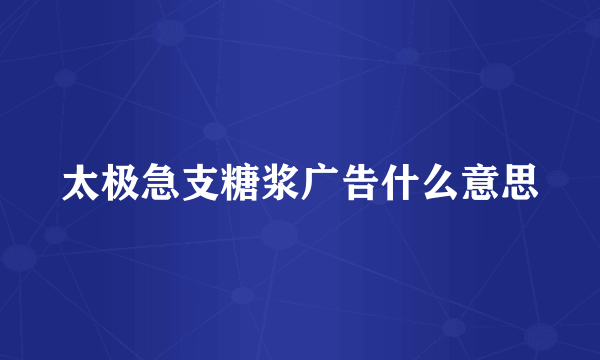太极急支糖浆广告什么意思