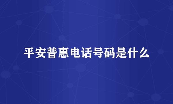 平安普惠电话号码是什么