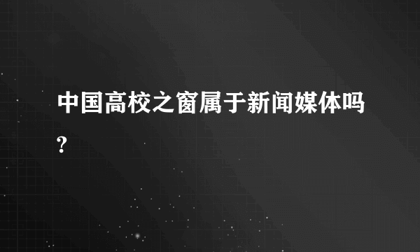 中国高校之窗属于新闻媒体吗?