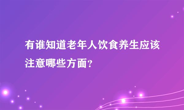 有谁知道老年人饮食养生应该注意哪些方面？