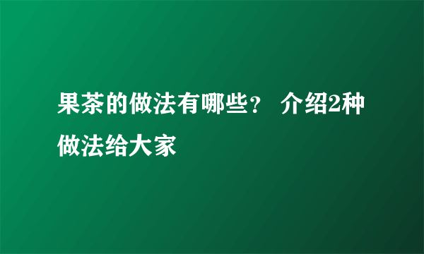 果茶的做法有哪些？ 介绍2种做法给大家