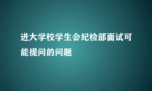 进大学校学生会纪检部面试可能提问的问题