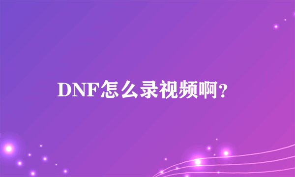 DNF怎么录视频啊？
