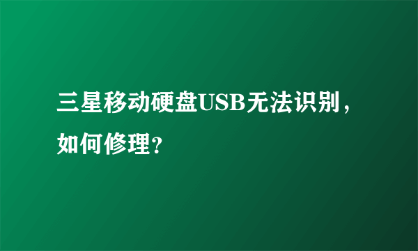 三星移动硬盘USB无法识别，如何修理？