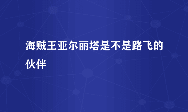 海贼王亚尔丽塔是不是路飞的伙伴