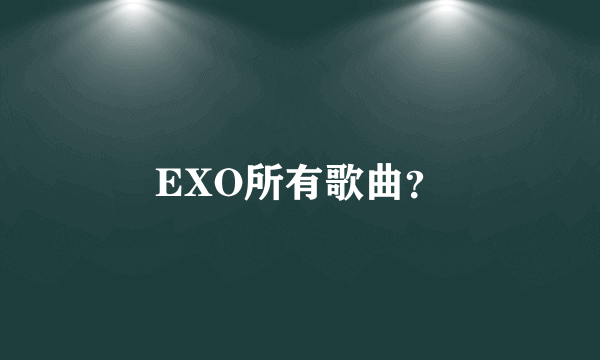 EXO所有歌曲？