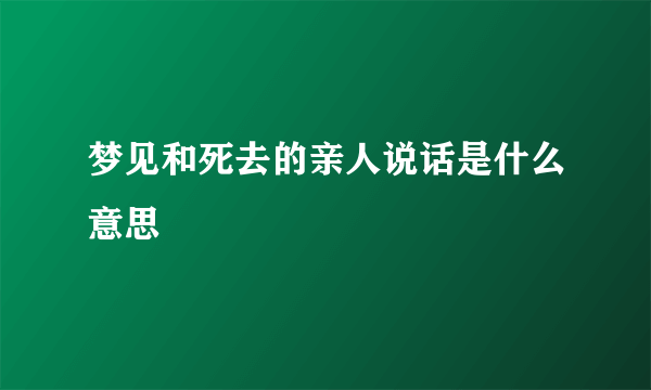 梦见和死去的亲人说话是什么意思