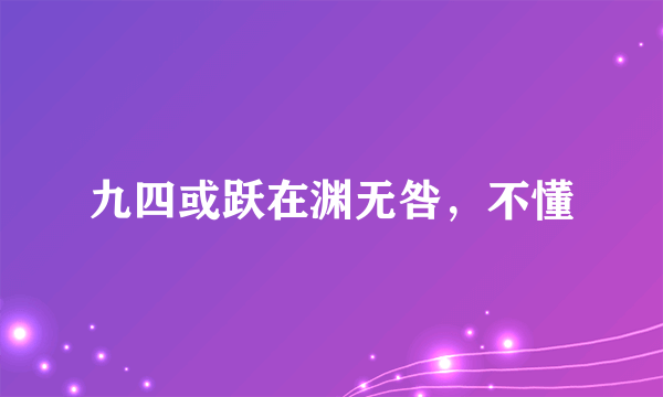 九四或跃在渊无咎，不懂