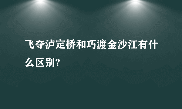 飞夺泸定桥和巧渡金沙江有什么区别?