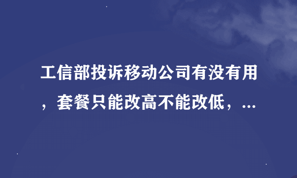 工信部投诉移动公司有没有用，套餐只能改高不能改低，这样做对吗