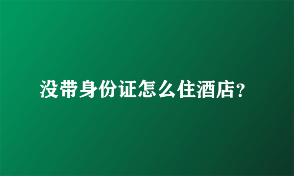 没带身份证怎么住酒店？