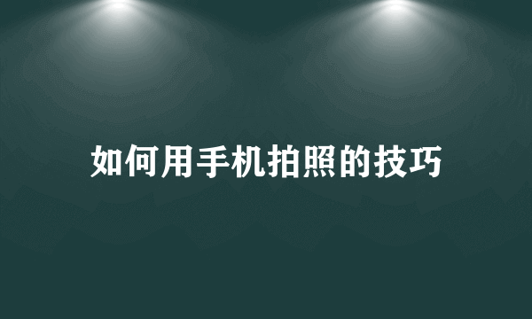 如何用手机拍照的技巧