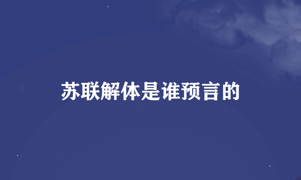 苏联解体是谁预言的