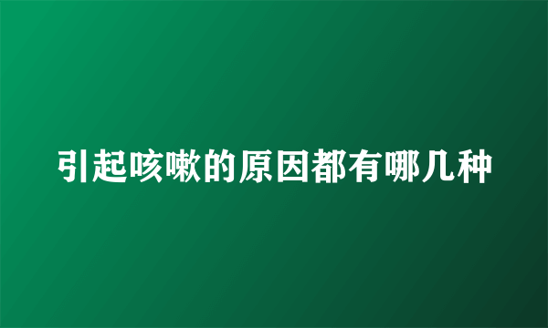 引起咳嗽的原因都有哪几种