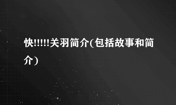 快!!!!!关羽简介(包括故事和简介)