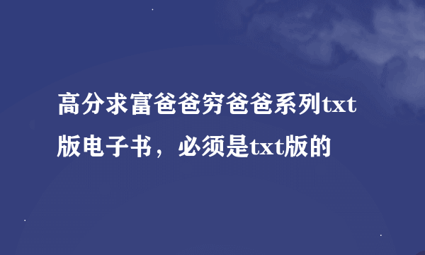 高分求富爸爸穷爸爸系列txt版电子书，必须是txt版的