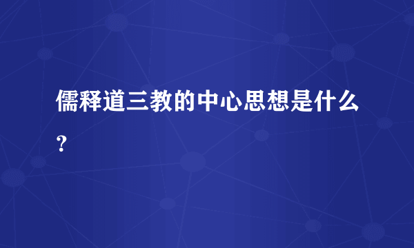 儒释道三教的中心思想是什么？