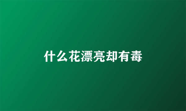 什么花漂亮却有毒
