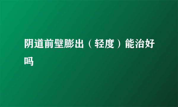 阴道前壁膨出（轻度）能治好吗