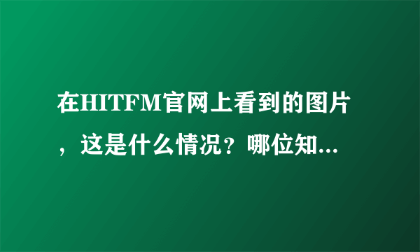 在HITFM官网上看到的图片，这是什么情况？哪位知情者告知一下啊？？