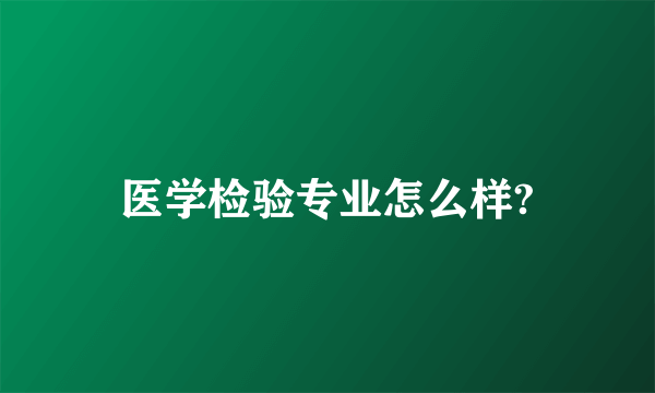 医学检验专业怎么样?