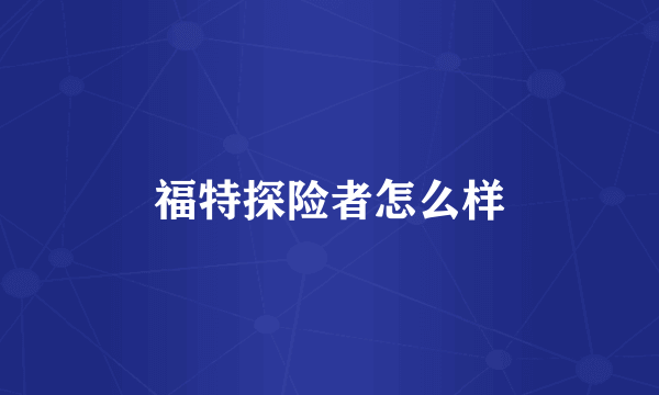 福特探险者怎么样