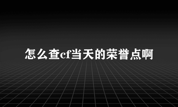 怎么查cf当天的荣誉点啊