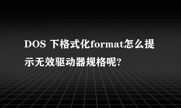 DOS 下格式化format怎么提示无效驱动器规格呢?