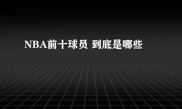 NBA前十球员 到底是哪些