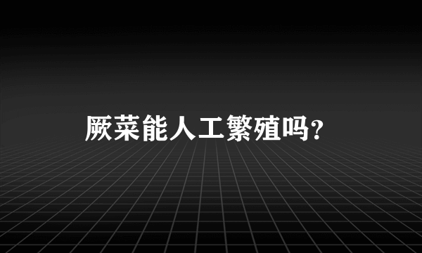 厥菜能人工繁殖吗？
