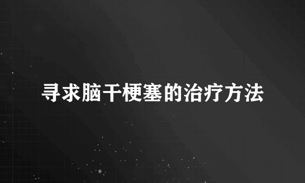 寻求脑干梗塞的治疗方法
