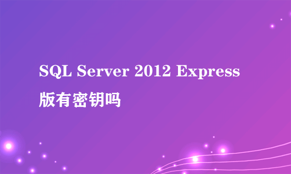 SQL Server 2012 Express版有密钥吗