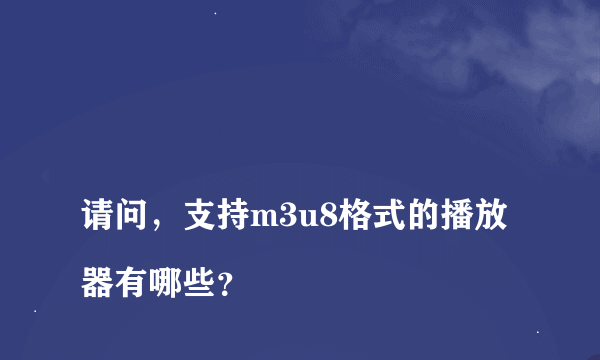
请问，支持m3u8格式的播放器有哪些？

