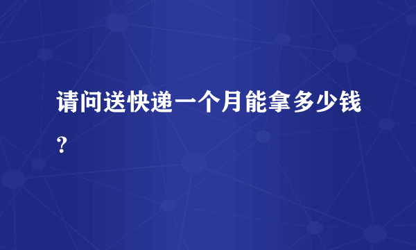 请问送快递一个月能拿多少钱？