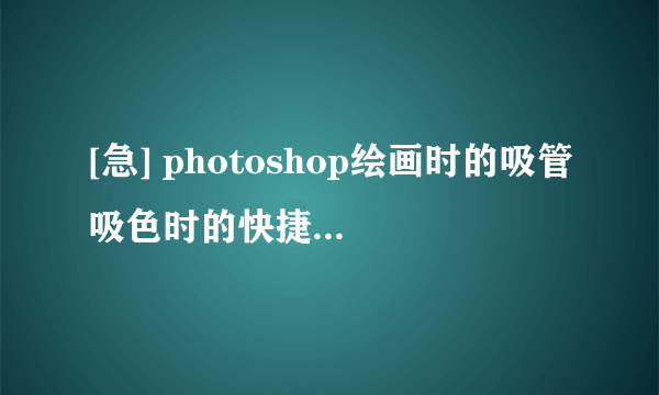 [急] photoshop绘画时的吸管吸色时的快捷键需要Alt+单击，请问：怎样改成只按Alt无需单击就能吸色？