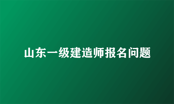 山东一级建造师报名问题