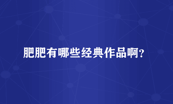 肥肥有哪些经典作品啊？